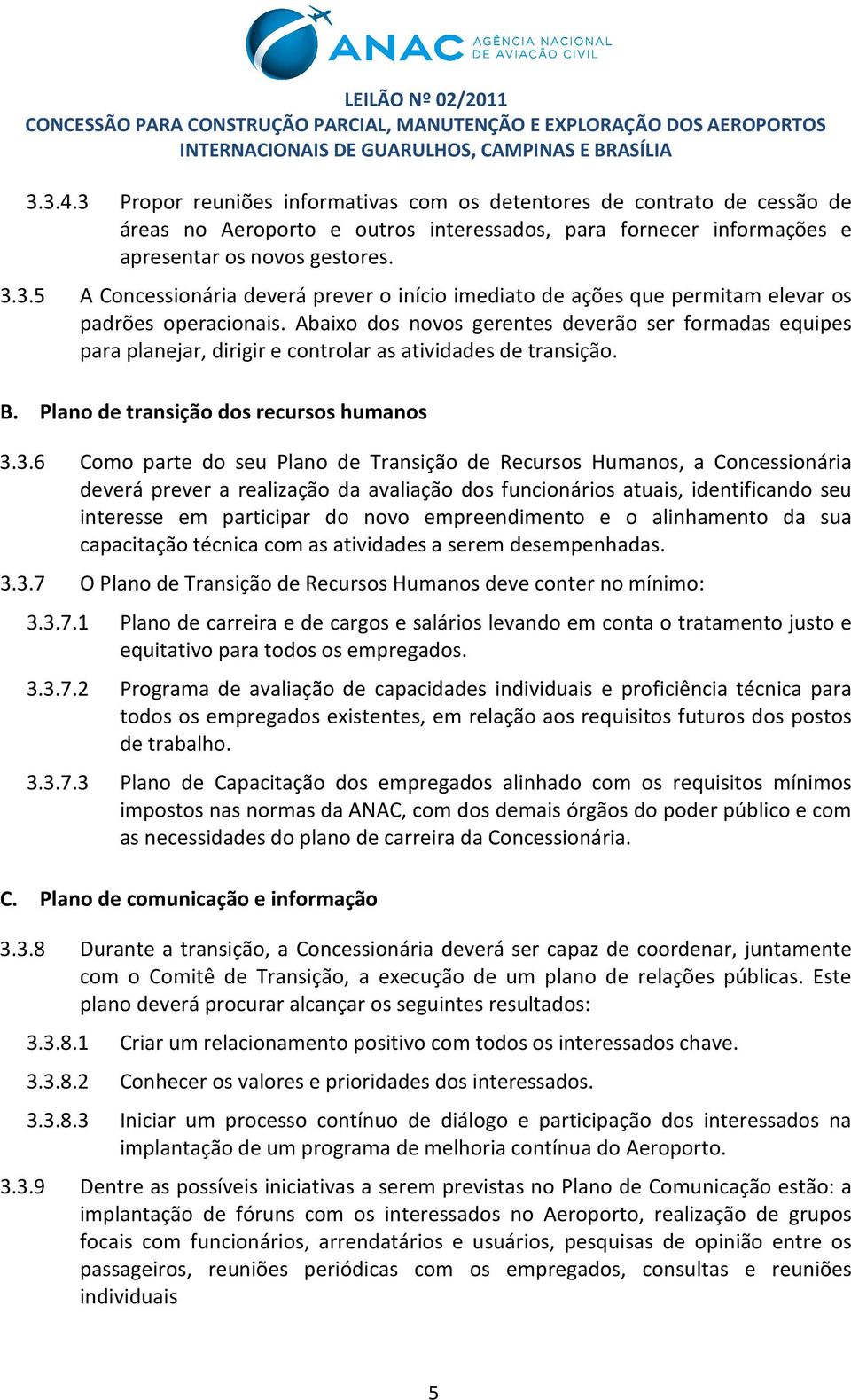 3.6 Como parte do seu Plano de Transição de Recursos Humanos, a Concessionária deverá prever a realização da avaliação dos funcionários atuais, identificando seu interesse em participar do novo