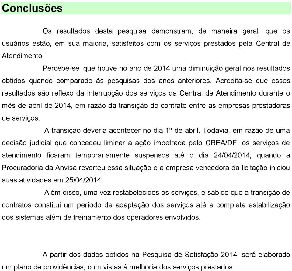 Acredita-se que esses resultados são reflexo da interrupção dos serviços da Central de Atendimento durante o mês de abril de 2014, em razão da transição do contrato entre as empresas prestadoras de