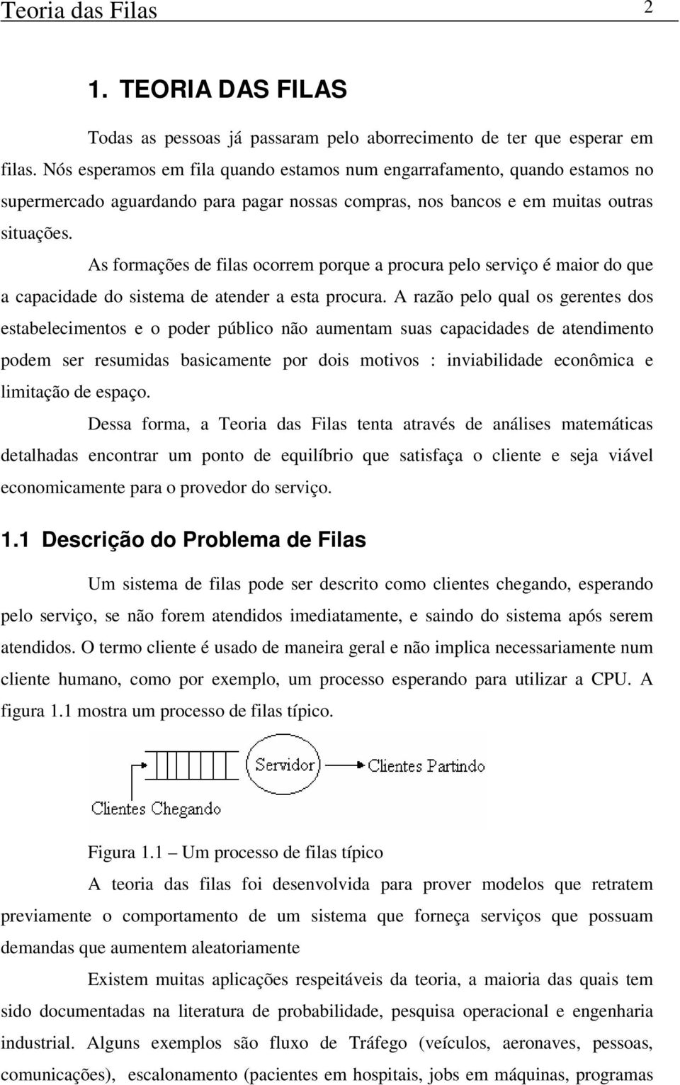 As formações de filas ocorrem porque a procura pelo serviço é maior do que a capacidade do sistema de atender a esta procura.