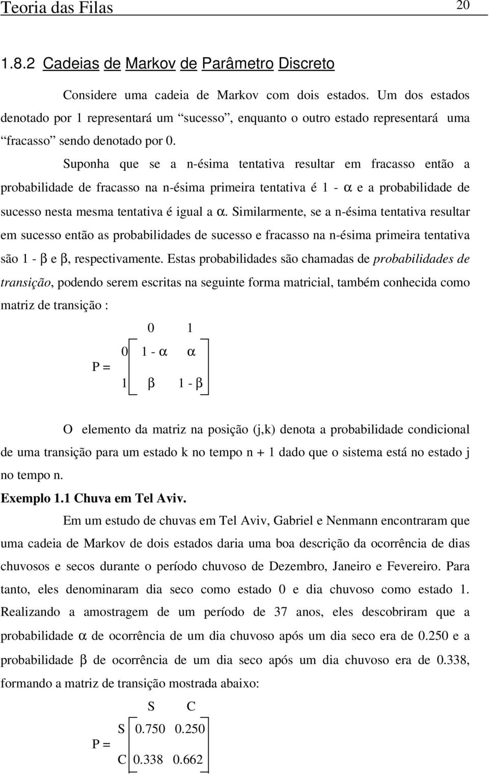 Suponha que se a n-ésima tentativa resultar em fracasso então a probabilidade de fracasso na n-ésima primeira tentativa é 1 - α e a probabilidade de sucesso nesta mesma tentativa é igual a α.