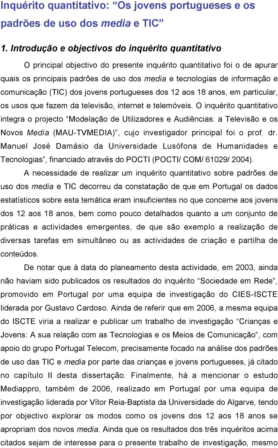 comunicação (TIC) dos jovens portugueses dos 12 aos 18 anos, em particular, os usos que fazem da televisão, internet e telemóveis.