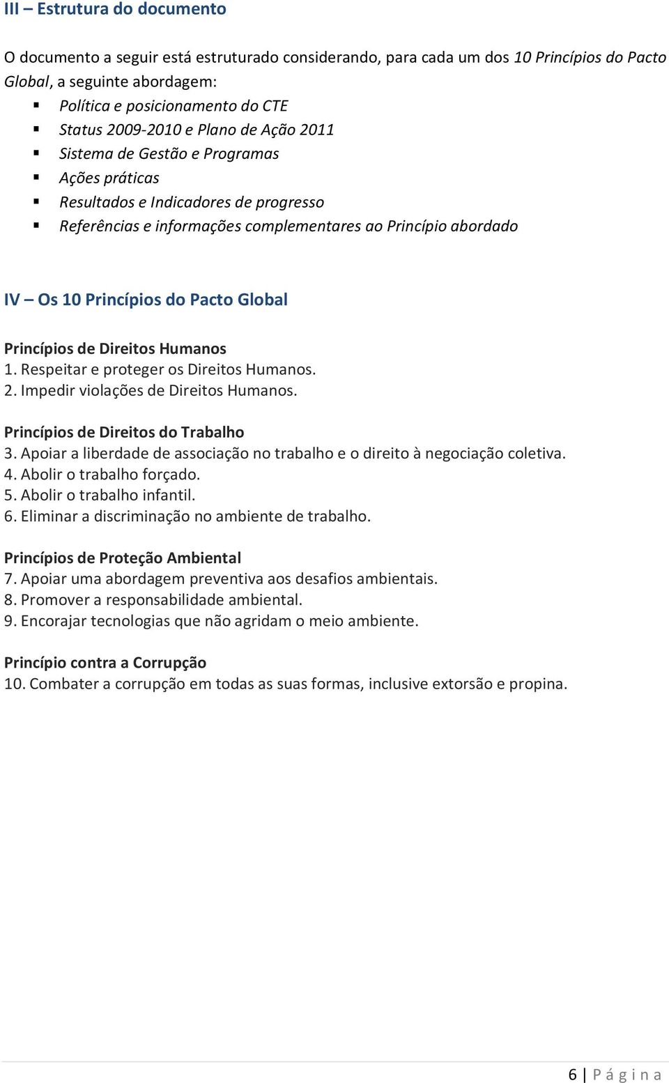 Global Princípios de Direitos Humanos 1. Respeitar e proteger os Direitos Humanos. 2. Impedir violações de Direitos Humanos. Princípios de Direitos do Trabalho 3.