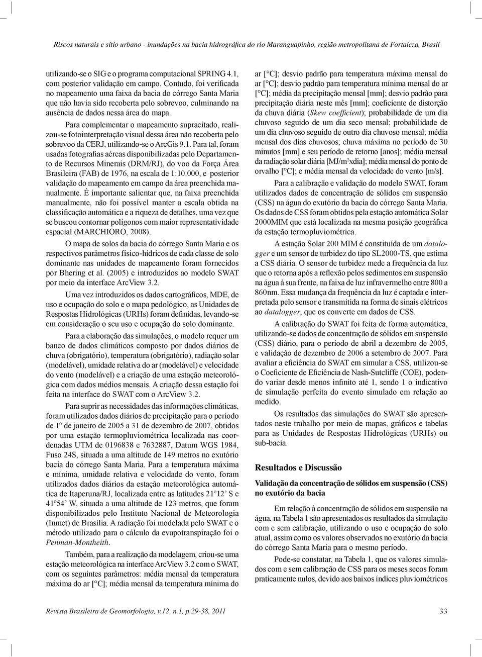 Contudo, foi verificada no mapeamento uma faixa da bacia do córrego Santa Maria que não havia sido recoberta pelo sobrevoo, culminando na ausência de dados nessa área do mapa.