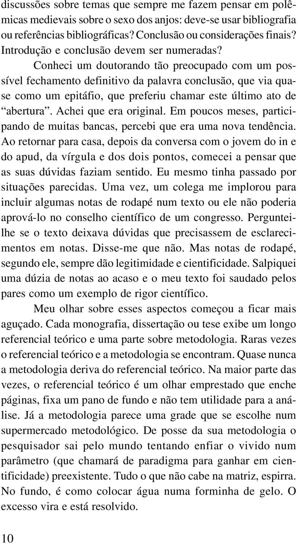 Conheci um doutorando tão preocupado com um possível fechamento definitivo da palavra conclusão, que via quase como um epitáfio, que preferiu chamar este último ato de abertura.