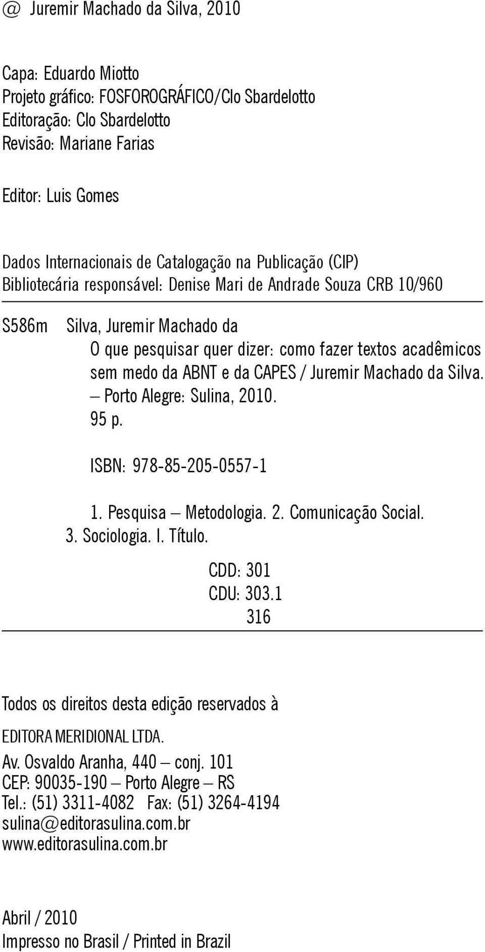 ABNT e da CAPES / Juremir Machado da Silva. Porto Alegre: Sulina, 2010. 95 p. ISBN: 978-85-205-0557-1 1. Pesquisa Metodologia. 2. Comunicação Social. 3. Sociologia. I. Título. CDD: 301 CDU: 303.