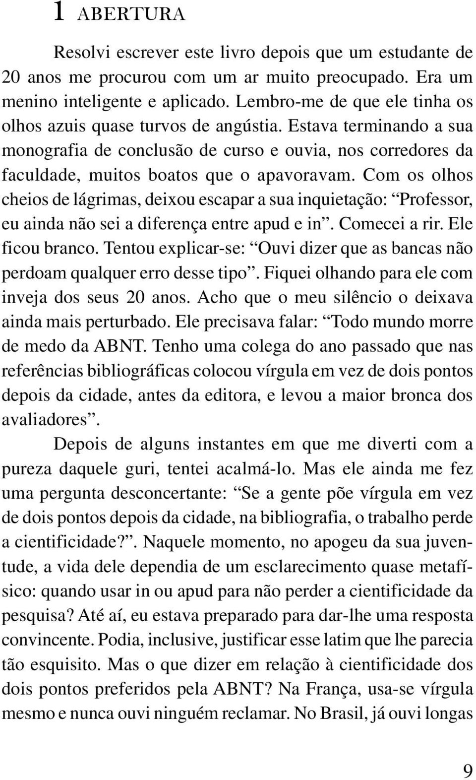 Com os olhos cheios de lágrimas, deixou escapar a sua inquietação: Professor, eu ainda não sei a diferença entre apud e in. Comecei a rir. Ele ficou branco.