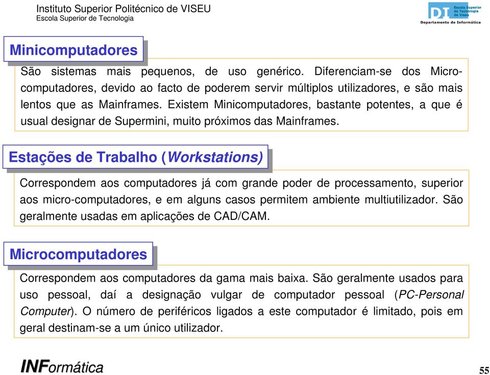 Estações de de Trabalho (Workstations) Correspondem aos computadores já com grande poder de processamento, superior aos micro-computadores, e em alguns casos permitem ambiente multiutilizador.