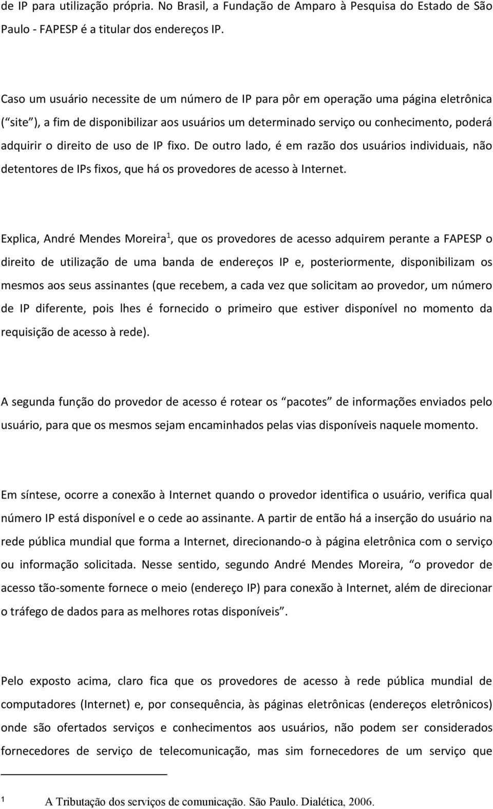 direito de uso de IP fixo. De outro lado, é em razão dos usuários individuais, não detentores de IPs fixos, que há os provedores de acesso à Internet.