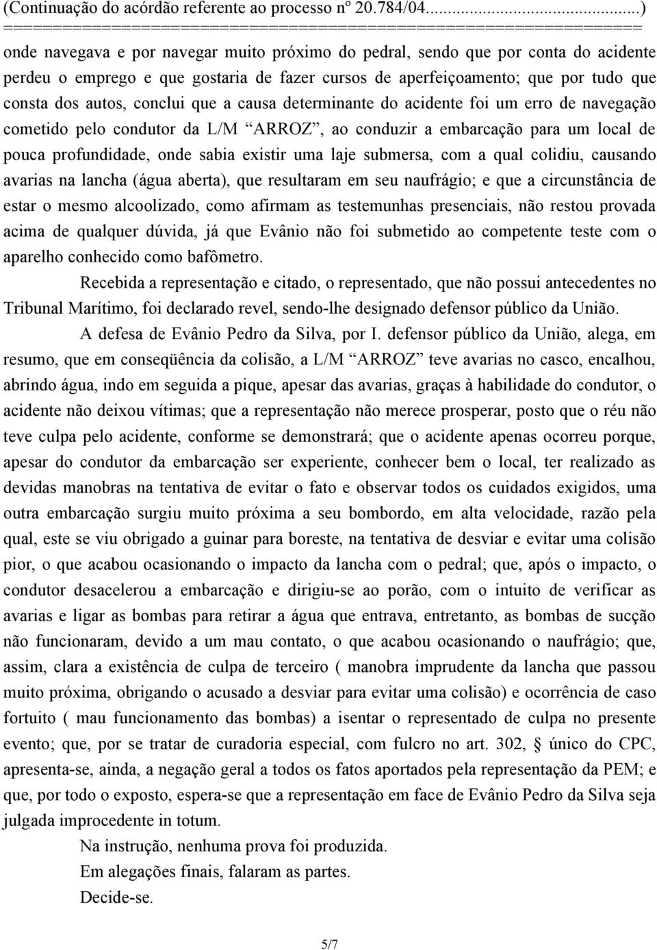 a qual colidiu, causando avarias na lancha (água aberta), que resultaram em seu naufrágio; e que a circunstância de estar o mesmo alcoolizado, como afirmam as testemunhas presenciais, não restou