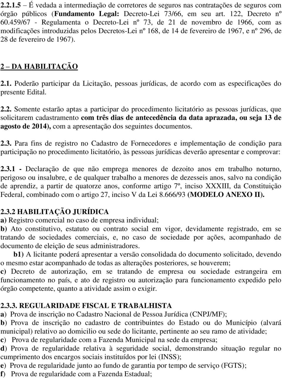 2 DA HABILITAÇÃO 2.1. Poderão participar da Licitação, pessoas jurídicas, de acordo com as especificações do presente Edital. 2.2. Somente estarão aptas a participar do procedimento licitatório as