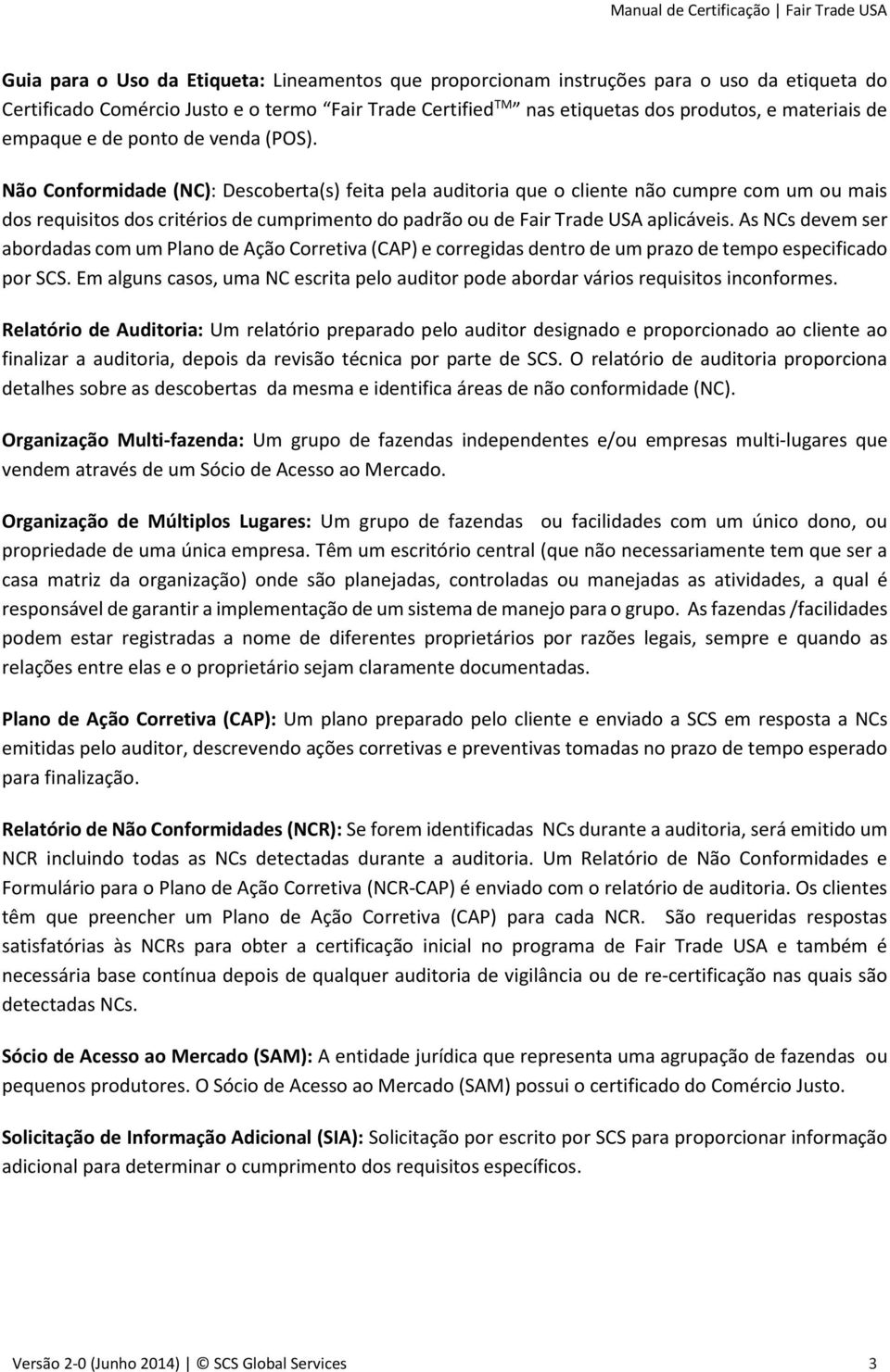 Não Conformidade (NC): Descoberta(s) feita pela auditoria que o cliente não cumpre com um ou mais dos requisitos dos critérios de cumprimento do padrão ou de Fair Trade USA aplicáveis.