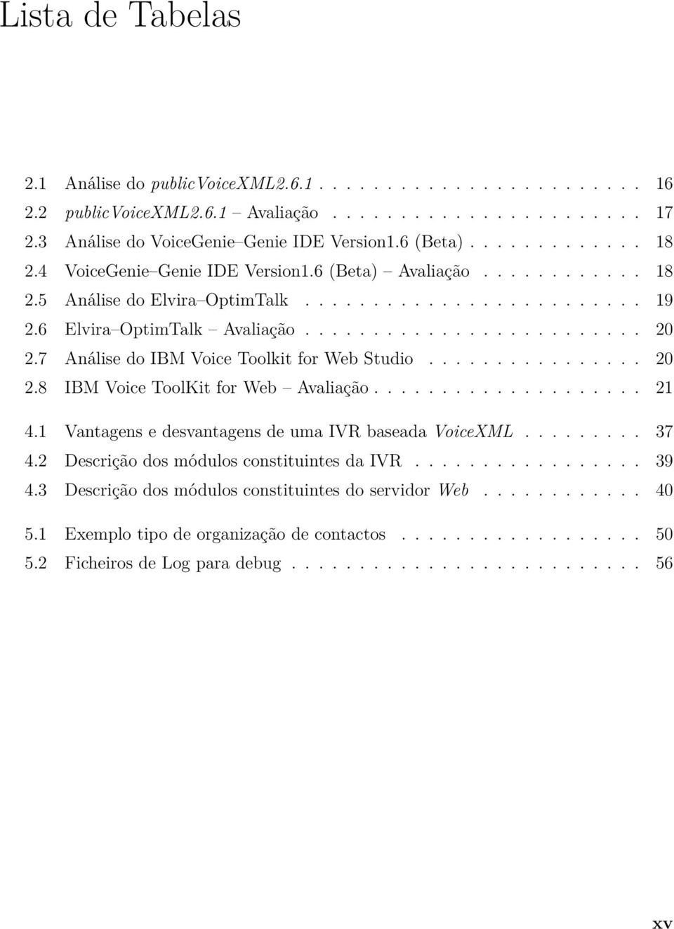 7 Análise do IBM Voice Toolkit for Web Studio................ 20 2.8 IBM Voice ToolKit for Web Avaliação.................... 21 4.1 Vantagens e desvantagens de uma IVR baseada VoiceXML......... 37 4.