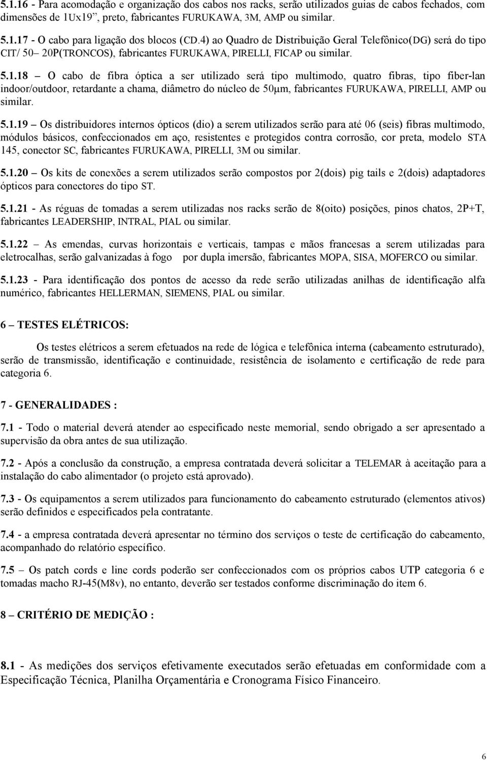 18 O cabo de fibra óptica a ser utilizado será tipo multimodo, quatro fibras, tipo fiber-lan indoor/outdoor, retardante a chama, diâmetro do núcleo de 50µm, fabricantes FURUKAWA, PIRELLI, AMP ou