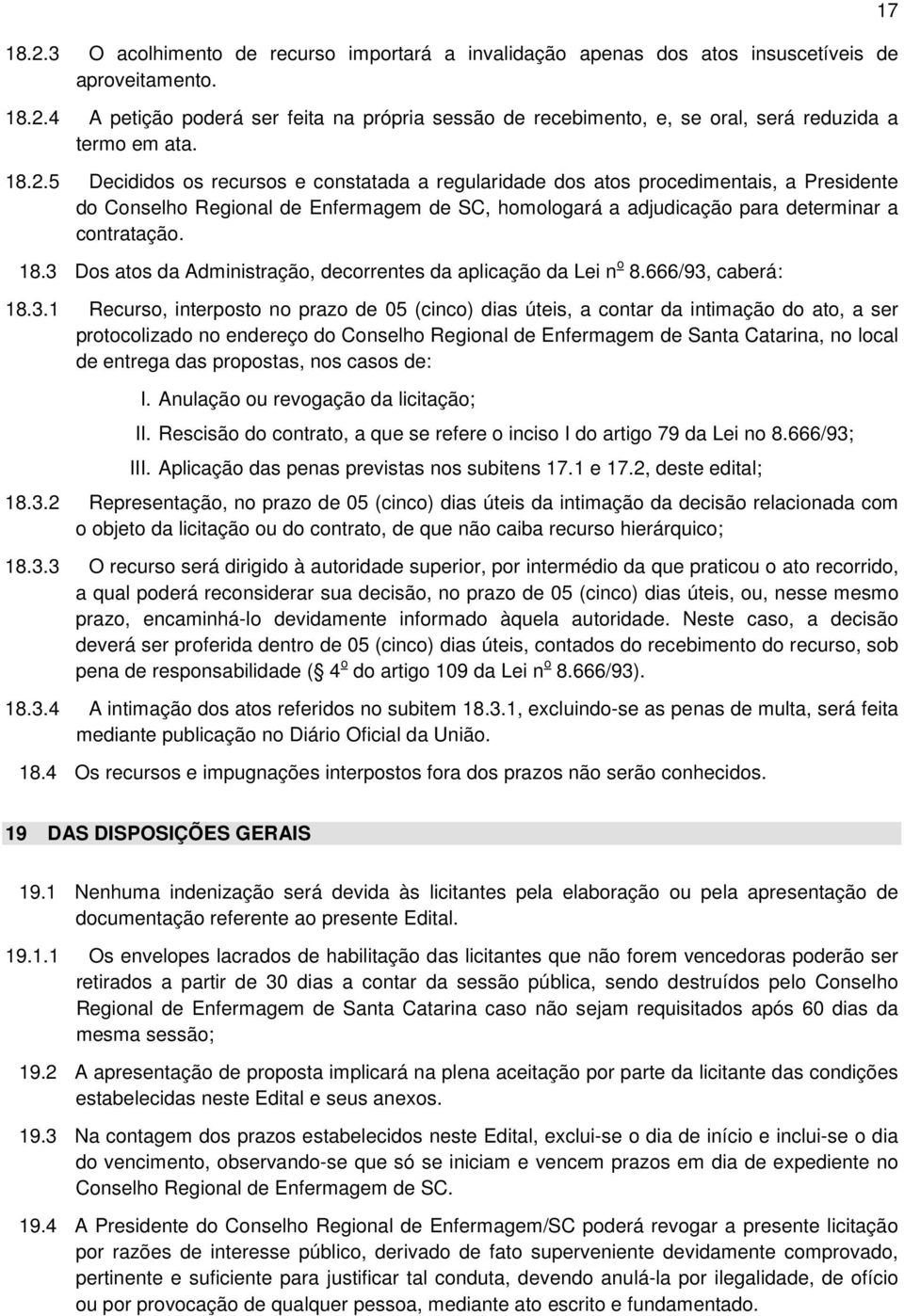 3 Dos atos da Administração, decorrentes da aplicação da Lei n o 8.666/93, caberá: 18.3.1 Recurso, interposto no prazo de 05 (cinco) dias úteis, a contar da intimação do ato, a ser protocolizado no