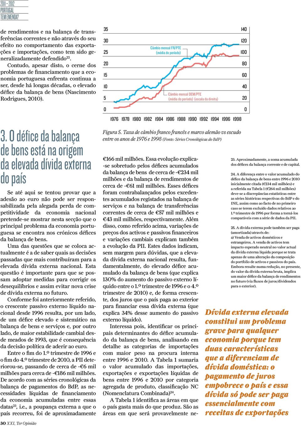 Contudo, apesar disto, o cerne dos problemas de financiamento que a economia portuguesa enfrenta continua a ser, desde há longas décadas, o elevado défice da balança de bens (Nascimento Rodrigues,