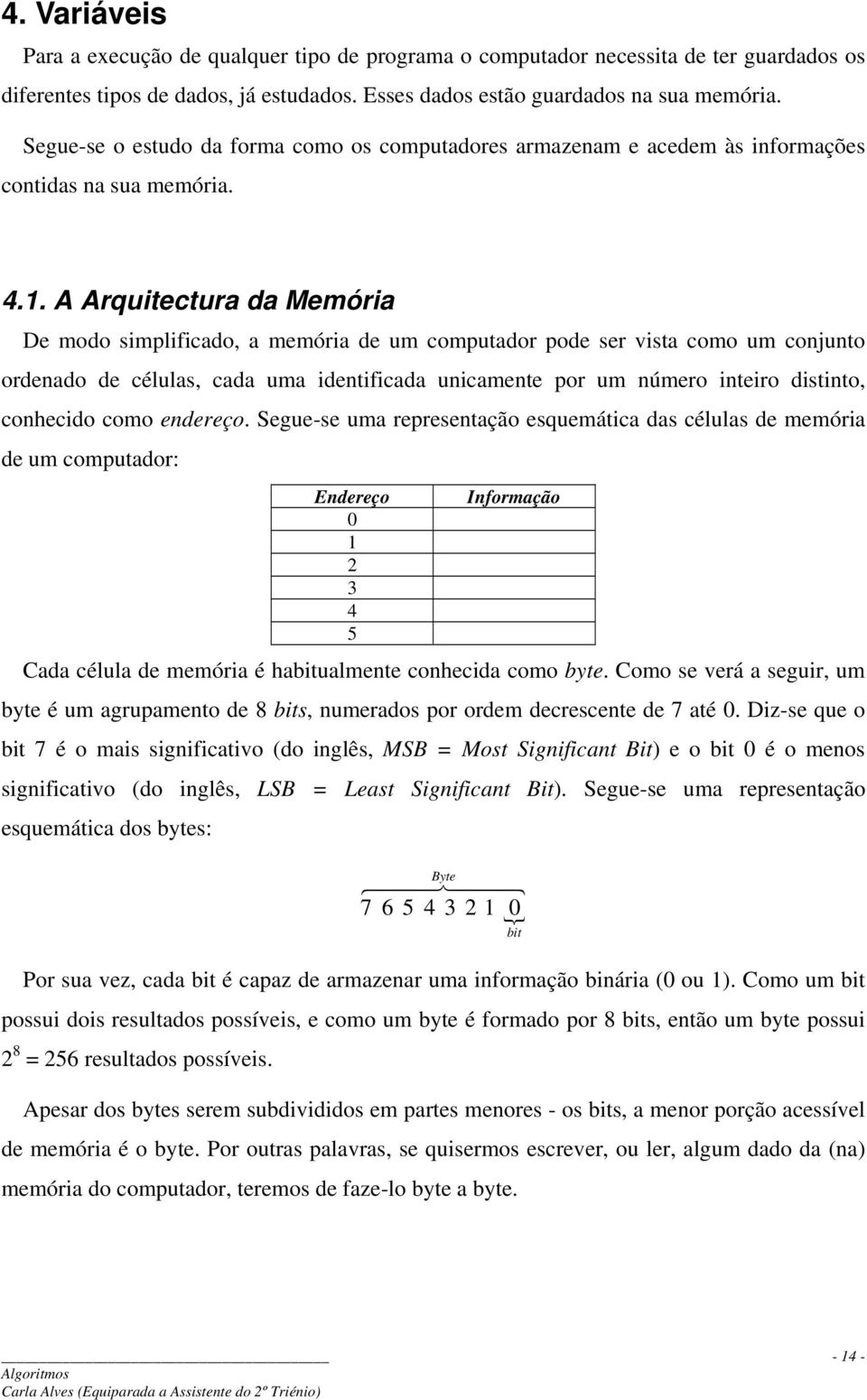 A Arquitectura da Memória De modo simplificado, a memória de um computador pode ser vista como um conjunto ordenado de células, cada uma identificada unicamente por um número inteiro distinto,