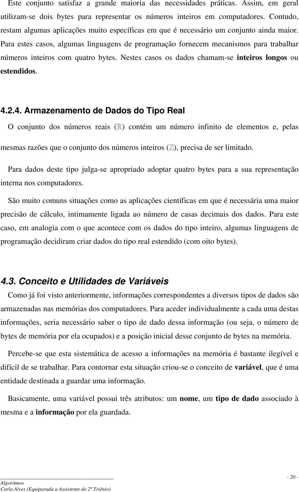 Para estes casos, algumas linguagens de programação fornecem mecanismos para trabalhar números inteiros com quatro bytes. Nestes casos os dados chamam-se inteiros longos ou estendidos. 4.