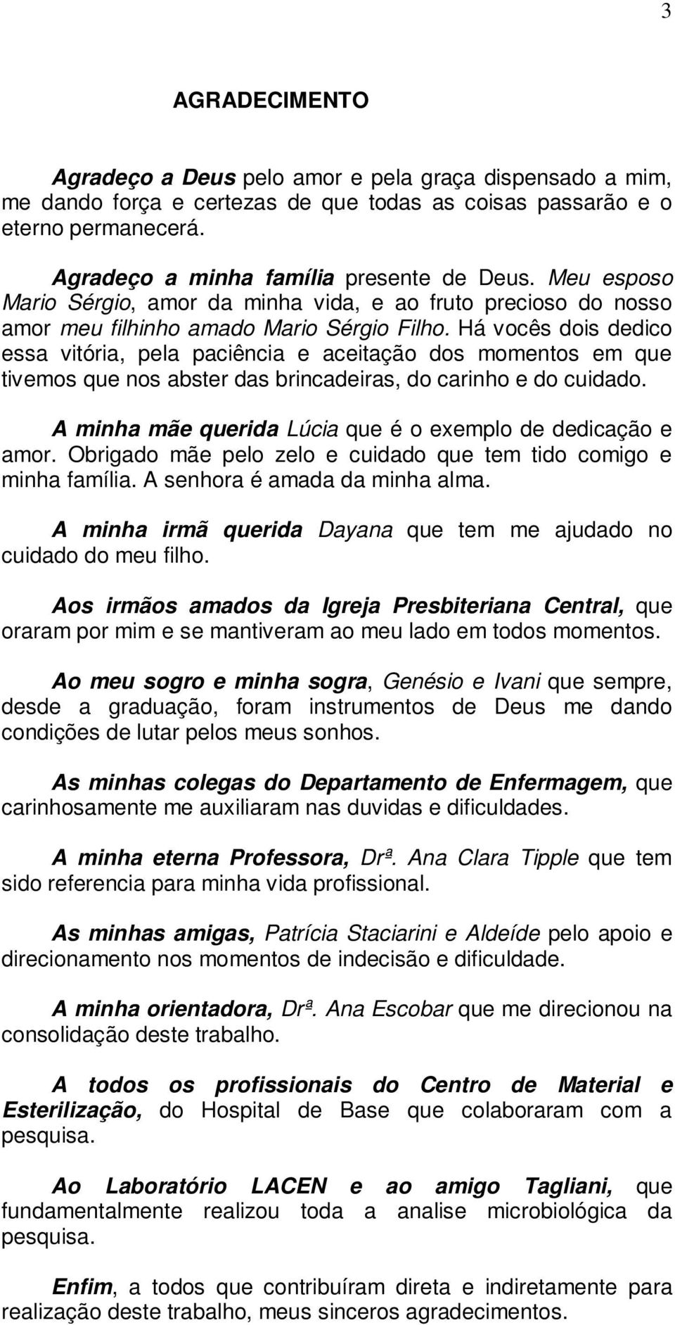 Há vocês dois dedico essa vitória, pela paciência e aceitação dos momentos em que tivemos que nos abster das brincadeiras, do carinho e do cuidado.