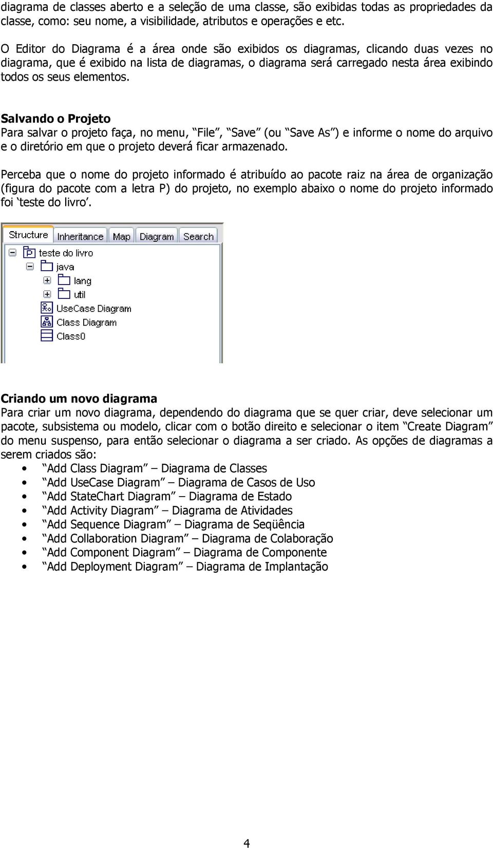 elementos. Salvando o Projeto Para salvar o projeto faça, no menu, File, Save (ou Save As ) e informe o nome do arquivo e o diretório em que o projeto deverá ficar armazenado.