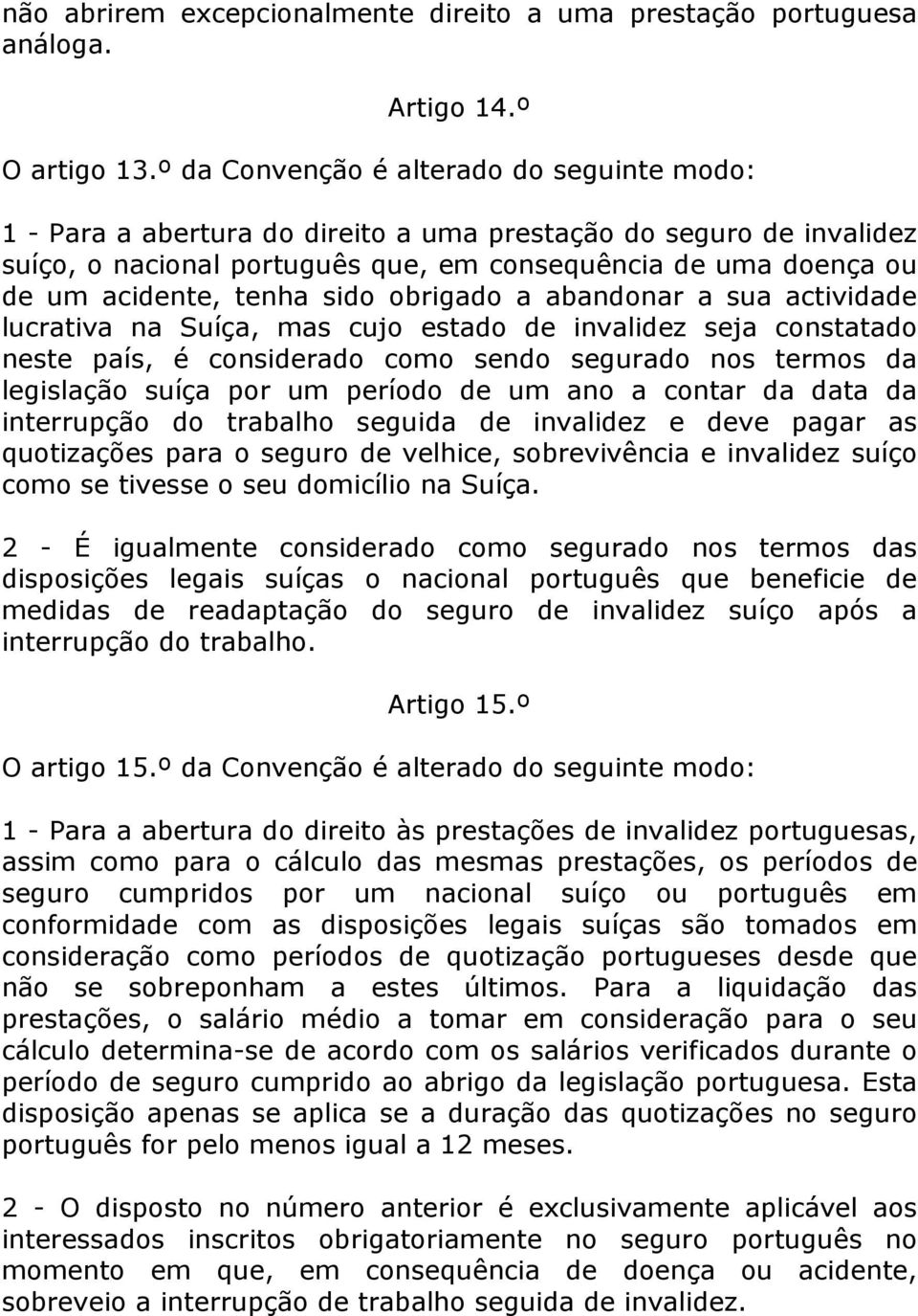 tenha sido obrigado a abandonar a sua actividade lucrativa na Suíça, mas cujo estado de invalidez seja constatado neste país, é considerado como sendo segurado nos termos da legislação suíça por um