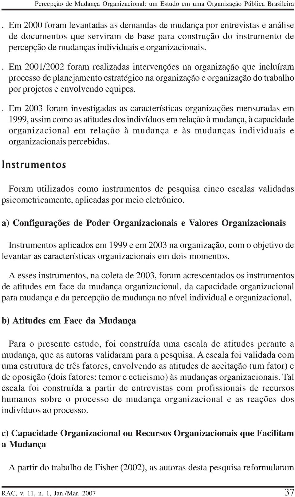 . Em 2001/2002 foram realizadas intervenções na organização que incluíram processo de planejamento estratégico na organização e organização do trabalho por projetos e envolvendo equipes.