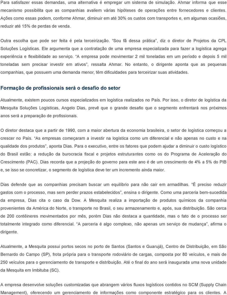 Ações como essas podem, conforme Ahmar, diminuir em até 30% os custos com transportes e, em algumas ocasiões, reduzir até 15% de perdas de venda. Outra escolha que pode ser feita é pela terceirização.