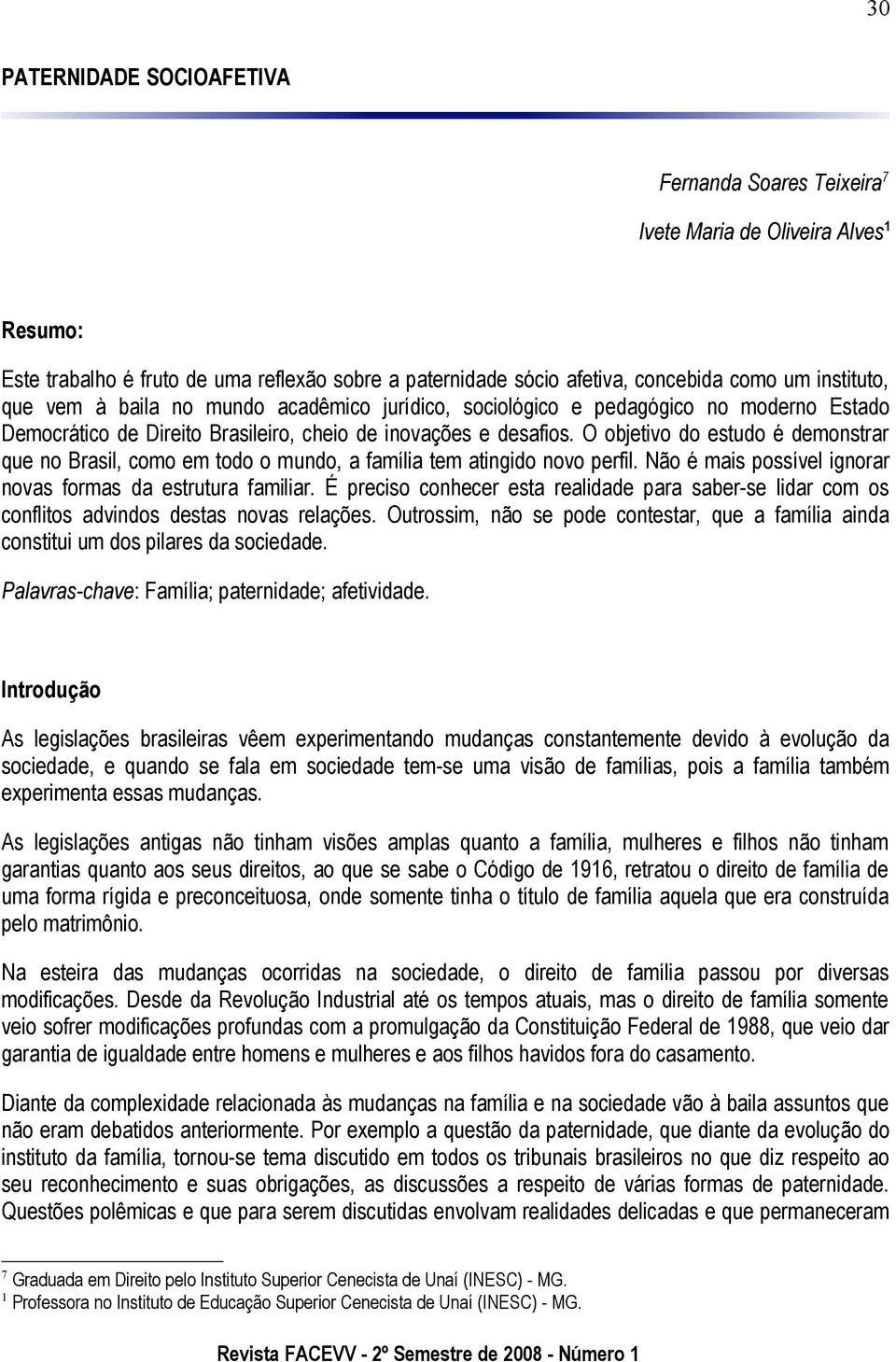 O objetivo do estudo é demonstrar que no Brasil, como em todo o mundo, a família tem atingido novo perfil. Não é mais possível ignorar novas formas da estrutura familiar.