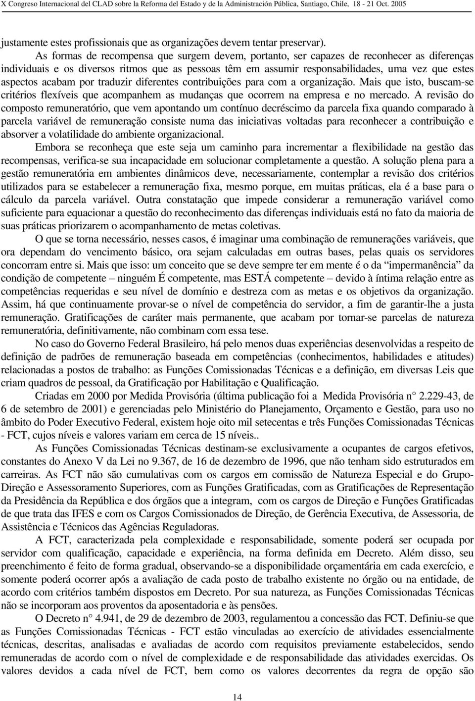 aspectos acabam por traduzir diferentes contribuições para com a organização. Mais que isto, buscam-se critérios flexíveis que acompanhem as mudanças que ocorrem na empresa e no mercado.