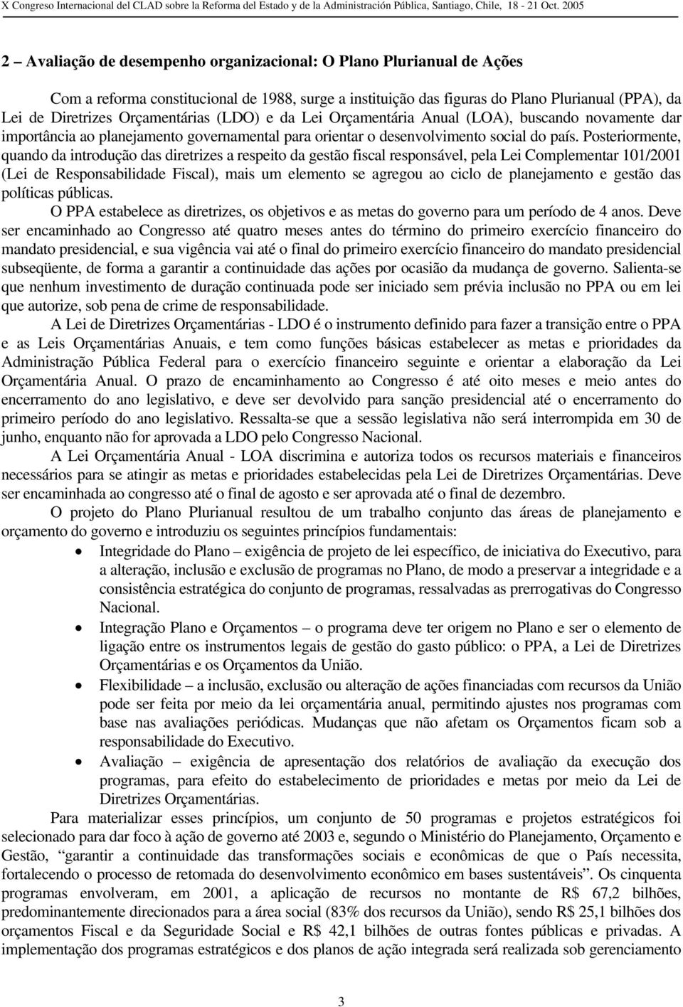 Posteriormente, quando da introdução das diretrizes a respeito da gestão fiscal responsável, pela Lei Complementar 101/2001 (Lei de Responsabilidade Fiscal), mais um elemento se agregou ao ciclo de