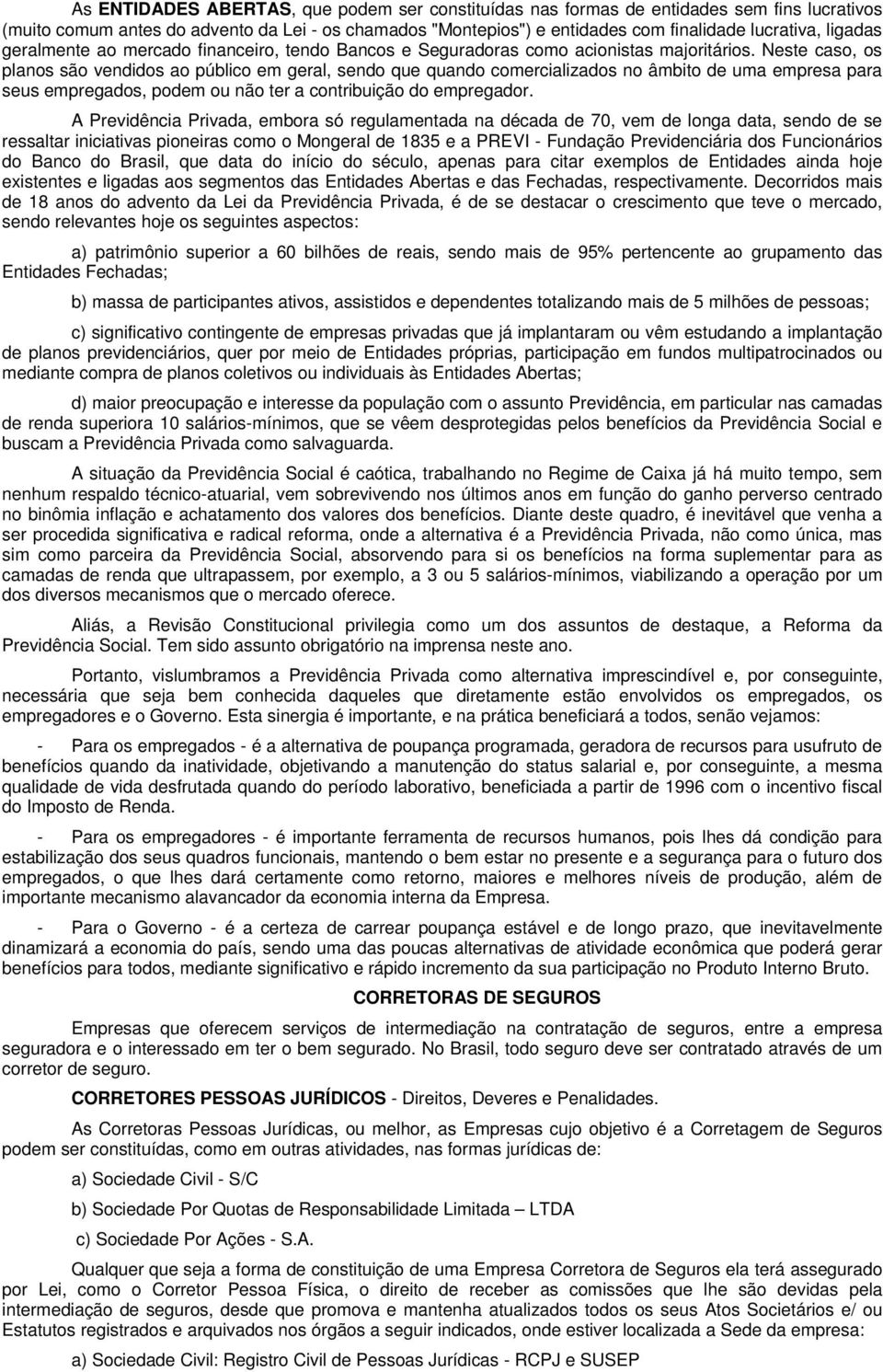 Neste caso, os planos são vendidos ao público em geral, sendo que quando comercializados no âmbito de uma empresa para seus empregados, podem ou não ter a contribuição do empregador.