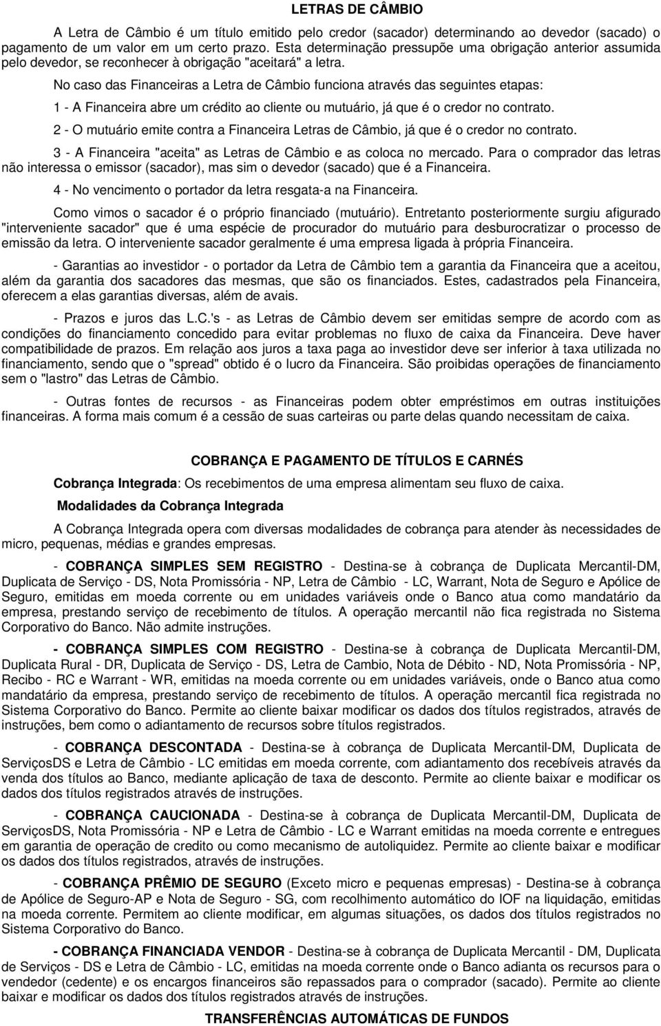 No caso das Financeiras a Letra de Câmbio funciona através das seguintes etapas: 1 - A Financeira abre um crédito ao cliente ou mutuário, já que é o credor no contrato.