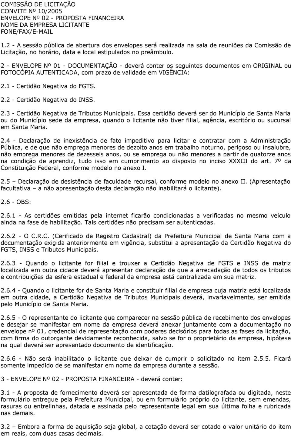 2 - ENVELOPE Nº 01 - DOCUMENTAÇÃO - deverá conter os seguintes documentos em ORIGINAL ou FOTOCÓPIA AUTENTICADA, com prazo de validade em VIGÊNCIA: 2.1 - Certidão Negativa do FGTS. 2.2 - Certidão Negativa do INSS.