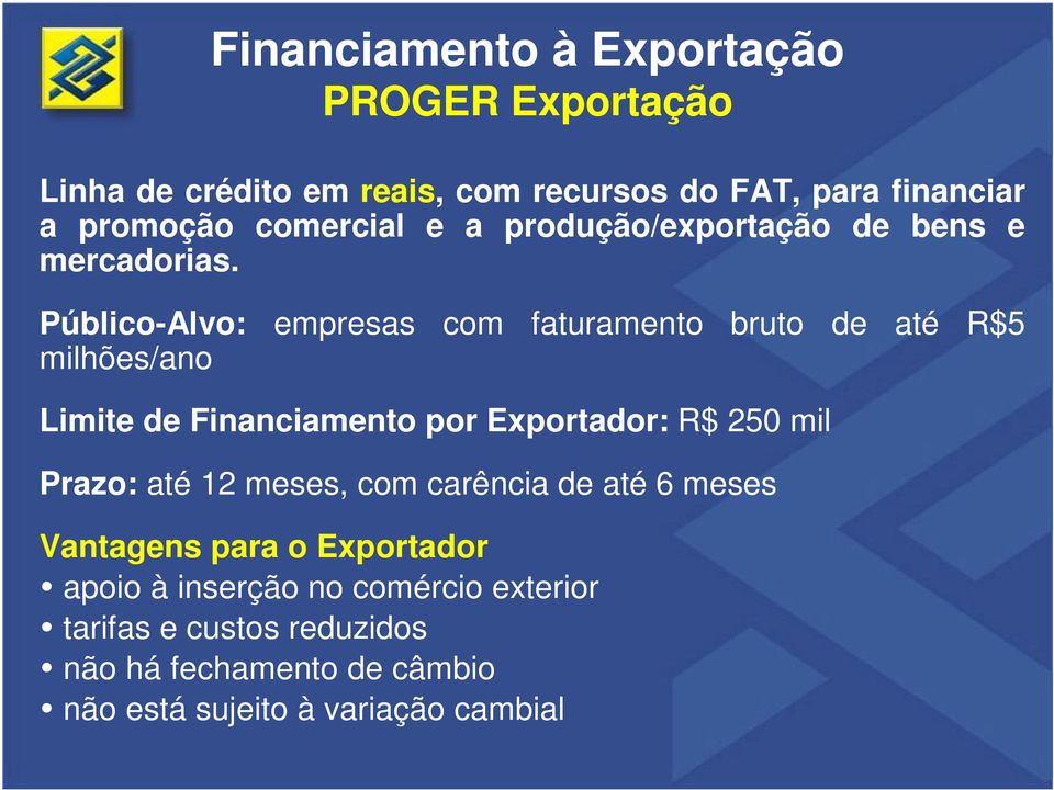 Público-Alvo: empresas com faturamento bruto de até R$5 milhões/ano Limite de Financiamento por Exportador: R$ 250 mil