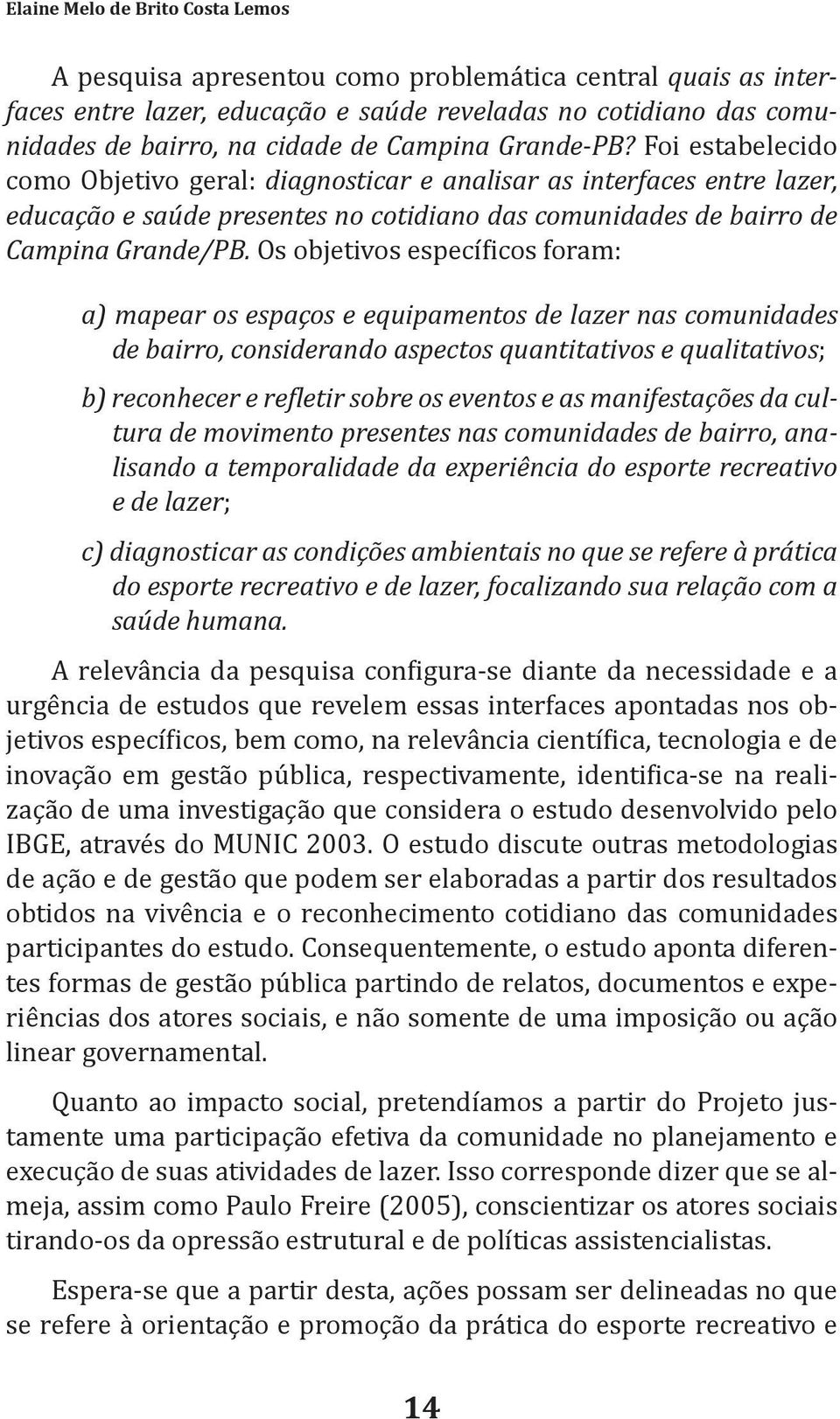 Os objetivos específicos foram: a) mapear os espaços e equipamentos de lazer nas comunidades de bairro, considerando aspectos quantitativos e qualitativos; b) reconhecer e refletir sobre os eventos e