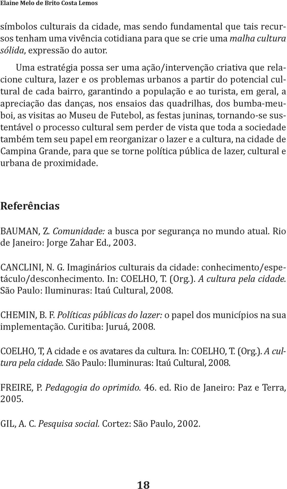 geral, a apreciação das danças, nos ensaios das quadrilhas, dos bumba-meuboi, as visitas ao Museu de Futebol, as festas juninas, tornando-se sustentável o processo cultural sem perder de vista que