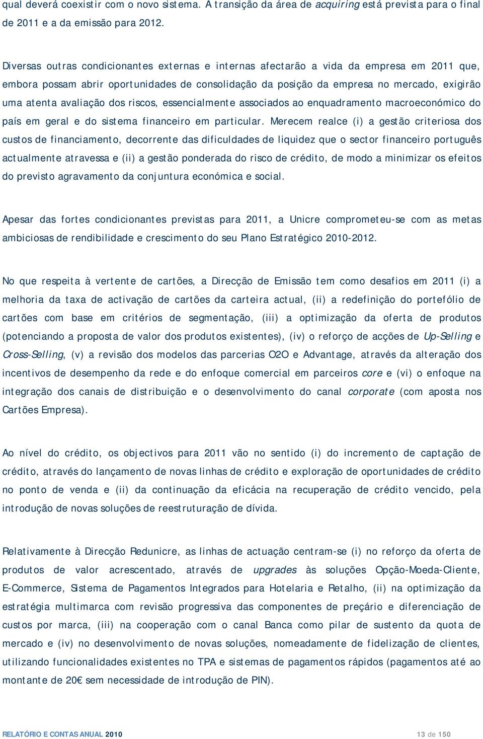 avaliação dos riscos, essencialmente associados ao enquadramento macroeconómico do país em geral e do sistema financeiro em particular.