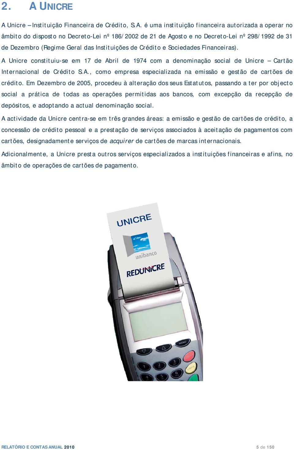 A Unicre constituiu-se em 17 de Abril de 1974 com a denominação social de Unicre Cartão Internacional de Crédito S.A., como empresa especializada na emissão e gestão de cartões de crédito.