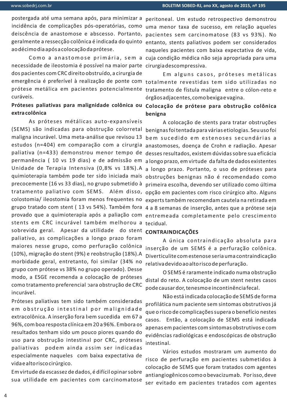 C o m o a a n a s t o m o s e p r i m á r i a, s e m a necessidade de ileostomia é possível na maior parte dos pacientes com CRC direito obstruído, a cirurgia de emergência é preferível à realização