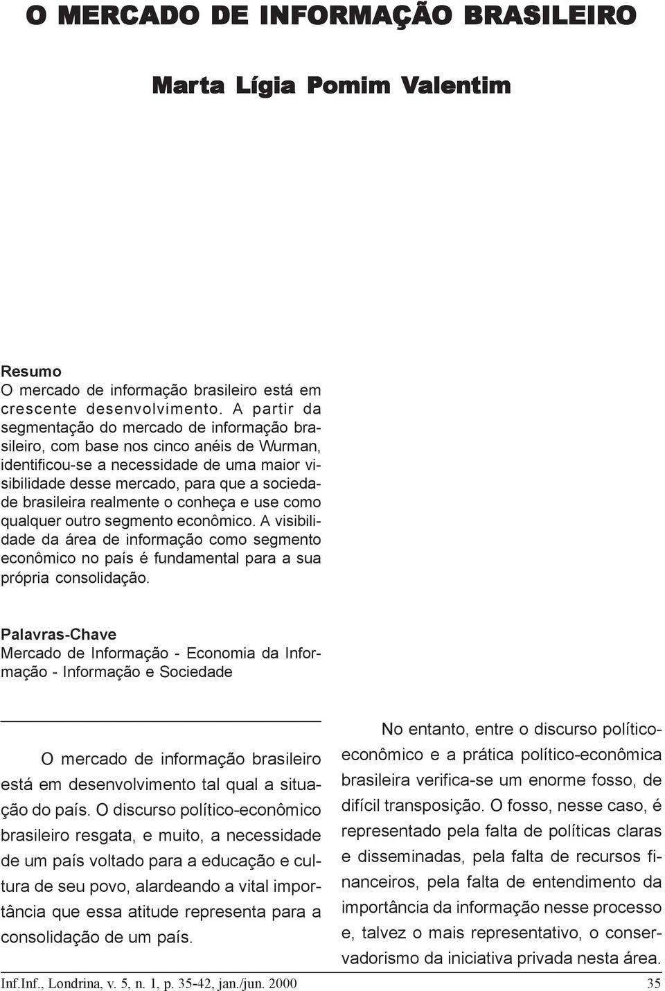 realmente o conheça e use como qualquer outro segmento econômico. A visibilidade da área de informação como segmento econômico no país é fundamental para a sua própria consolidação.