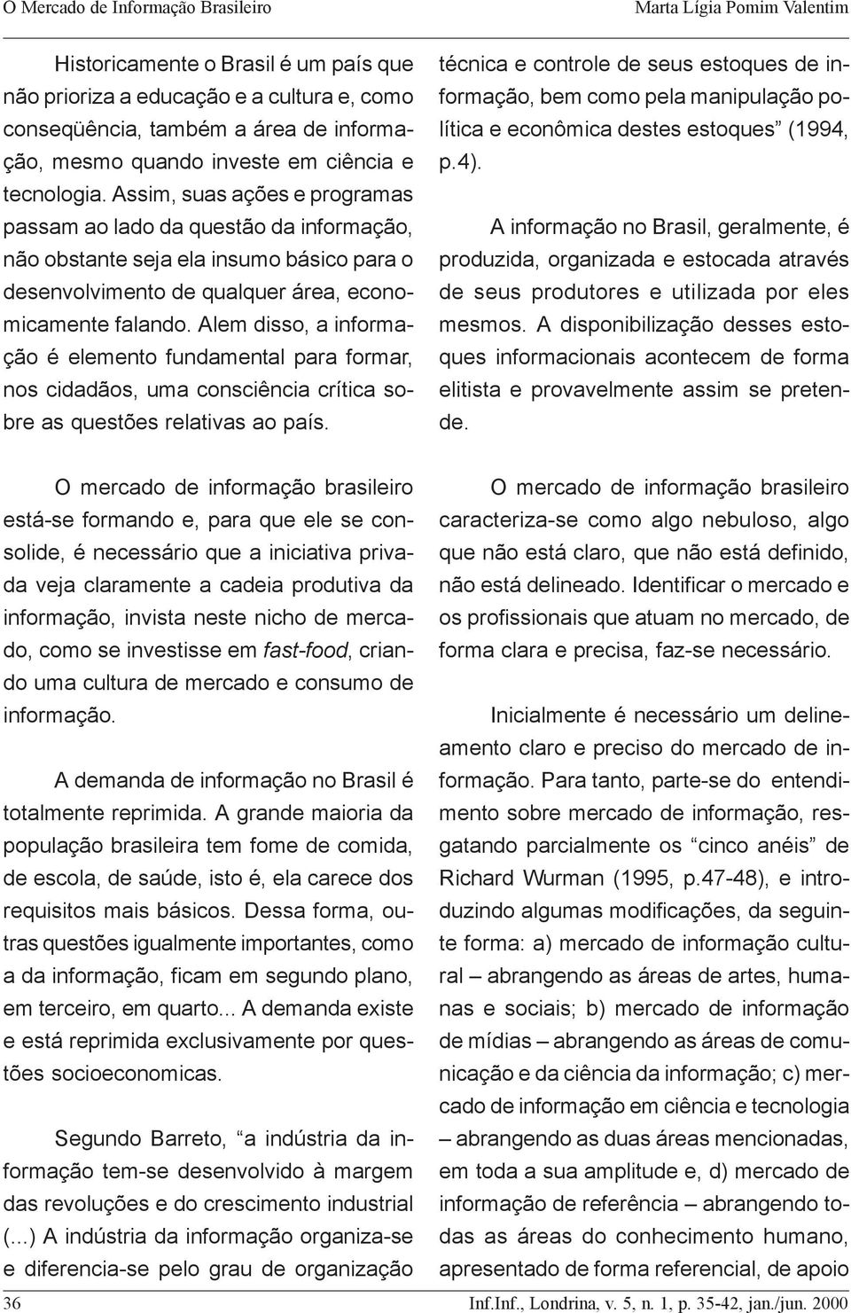 Assim, suas ações e programas passam ao lado da questão da informação, A informação no Brasil, geralmente, é não obstante seja ela insumo básico para o produzida, organizada e estocada através