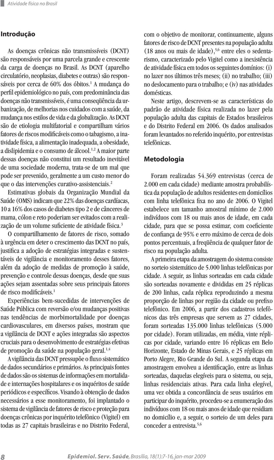 1 A mudança do perfil epidemiológico no país, com predominância das doenças não transmissíveis, é uma conseqüência da urbanização, de melhorias nos cuidados com a saúde, da mudança nos estilos de