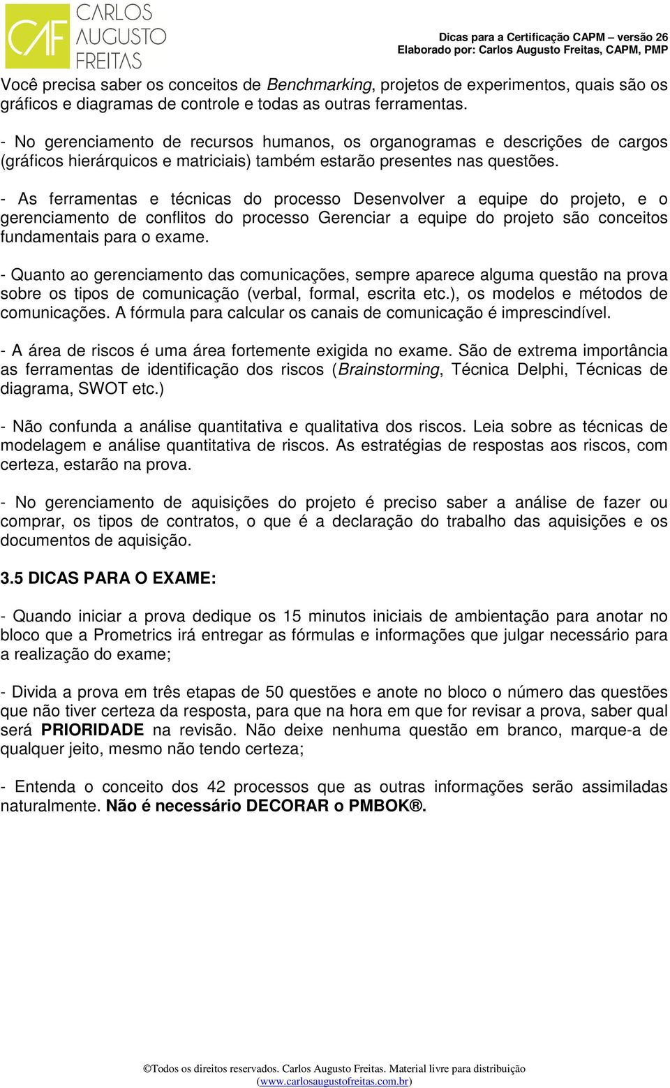 - As ferramentas e técnicas do processo Desenvolver a equipe do projeto, e o gerenciamento de conflitos do processo Gerenciar a equipe do projeto são conceitos fundamentais para o exame.