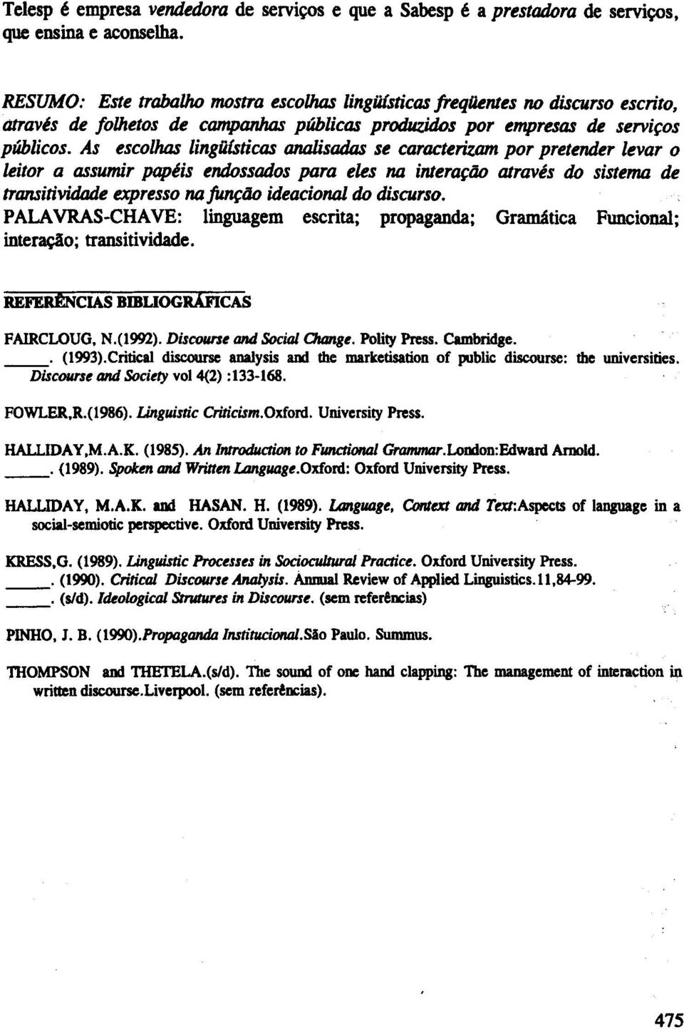 As escolhas lingiusticasanalisadas se caracterizam por pretender levar 0 leitor a assumir papeis endossados para eies na intera~ao titraves do sistema de transitividade expresso na~ao ideacional do