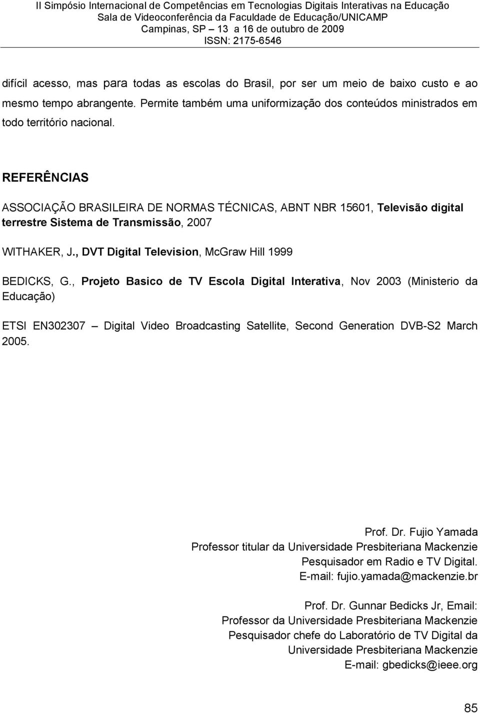 , Projeto Basico de TV Escola Digital Interativa, Nov 2003 (Ministerio da Educação) ETSI EN302307 Digital Video Broadcasting Satellite, Second Generation DVB-S2 March 2005. Prof. Dr.