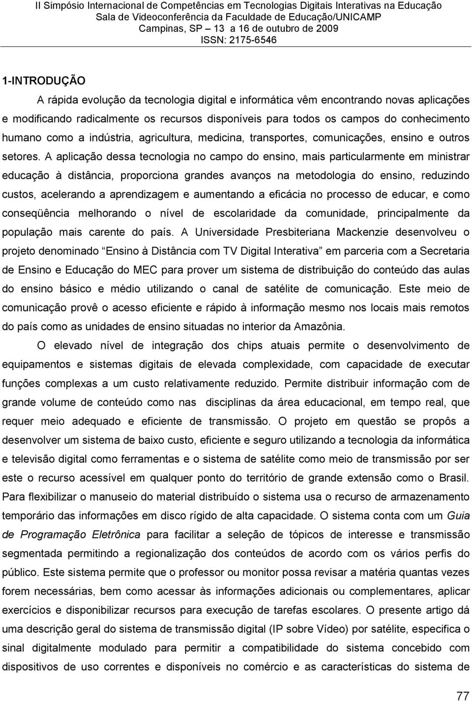 A aplicação dessa tecnologia no campo do ensino, mais particularmente em ministrar educação à distância, proporciona grandes avanços na metodologia do ensino, reduzindo custos, acelerando a