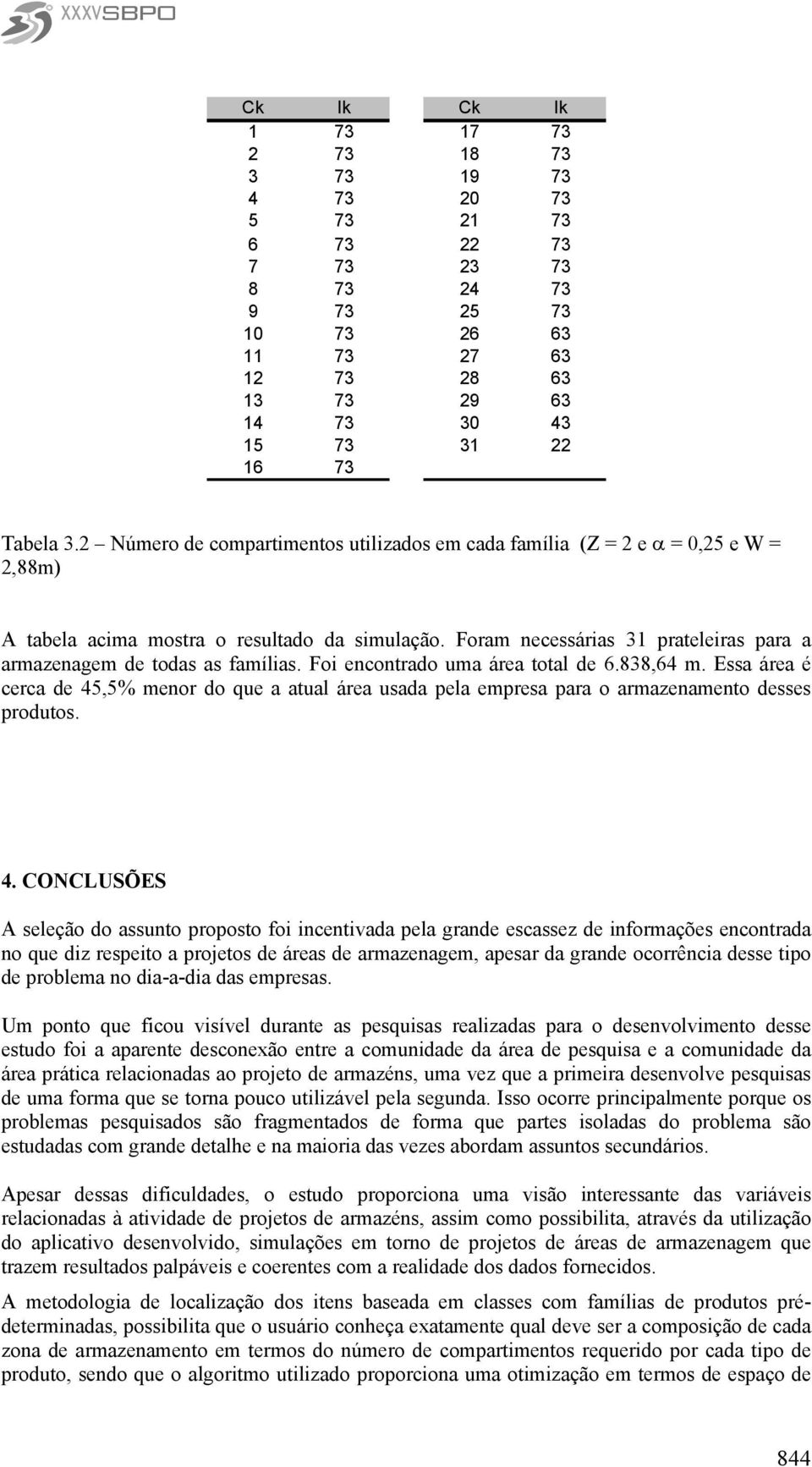 Foram necessárias 31 prateleiras para a armazenagem de todas as famílias. Foi encontrado uma área total de 6.838,64 m.