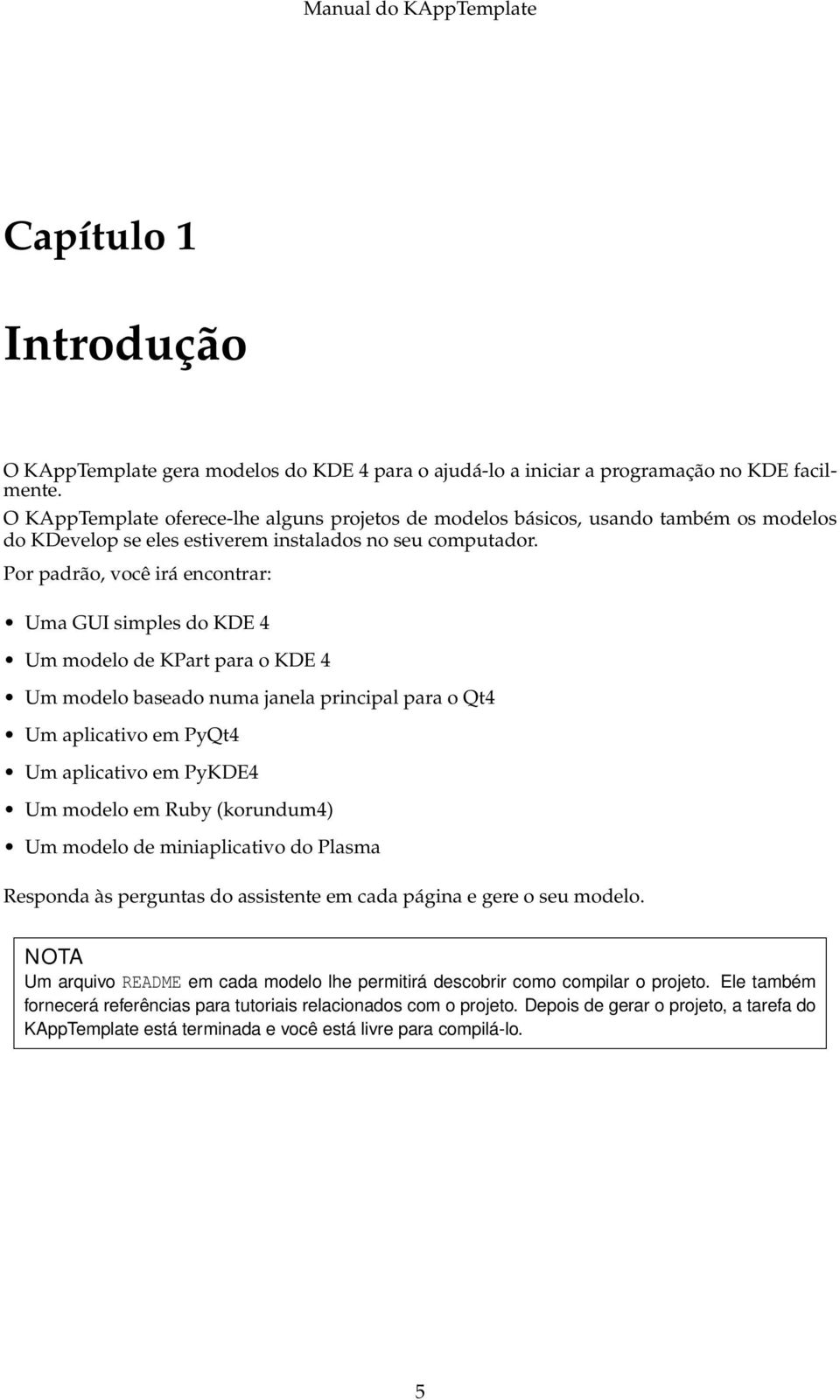 Por padrão, você irá encontrar: Uma GUI simples do KDE 4 Um modelo de KPart para o KDE 4 Um modelo baseado numa janela principal para o Qt4 Um aplicativo em PyQt4 Um aplicativo em PyKDE4 Um modelo em