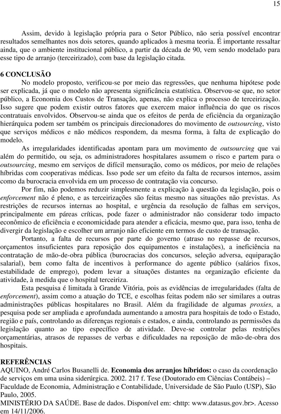 6 CONCLUSÃO No modelo proposto, verificou-se por meio das regressões, que nenhuma hipótese pode ser explicada, já que o modelo não apresenta significância estatística.