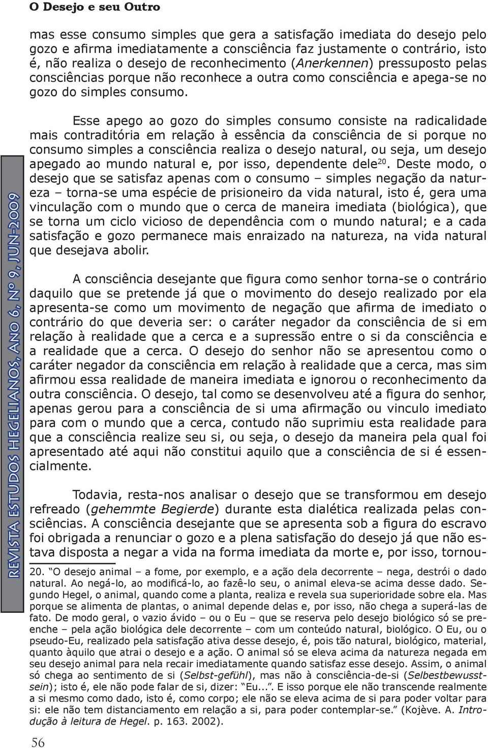 Esse apego ao gozo do simples consumo consiste na radicalidade mais contraditória em relação à essência da consciência de si porque no consumo simples a consciência realiza o desejo natural, ou seja,