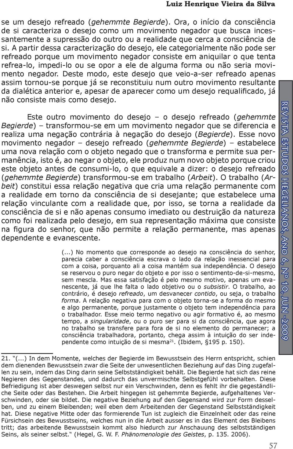 A partir dessa caracterização do desejo, ele categorialmente não pode ser refreado porque um movimento negador consiste em aniquilar o que tenta refrea-lo, impedi-lo ou se opor a ele de alguma forma